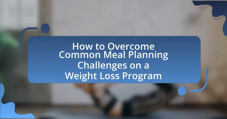 How to Overcome Common Meal Planning Challenges on a Weight Loss Program