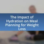 The Impact of Hydration on Meal Planning for Weight Loss