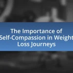 The Importance of Self-Compassion in Weight Loss Journeys