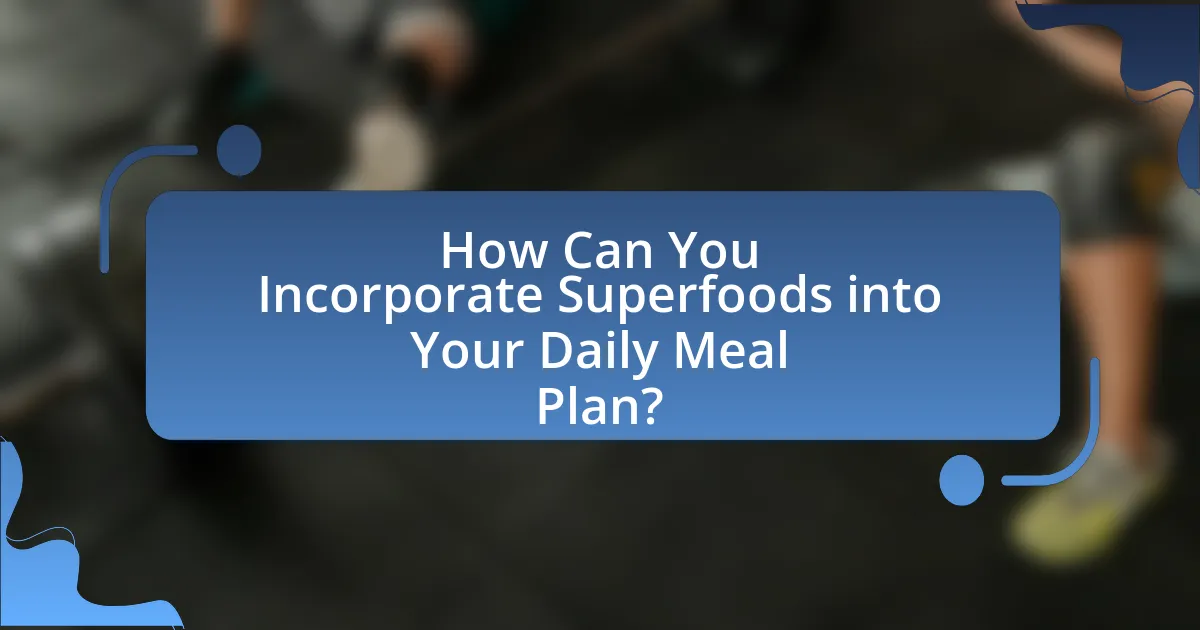 How Can You Incorporate Superfoods into Your Daily Meal Plan?