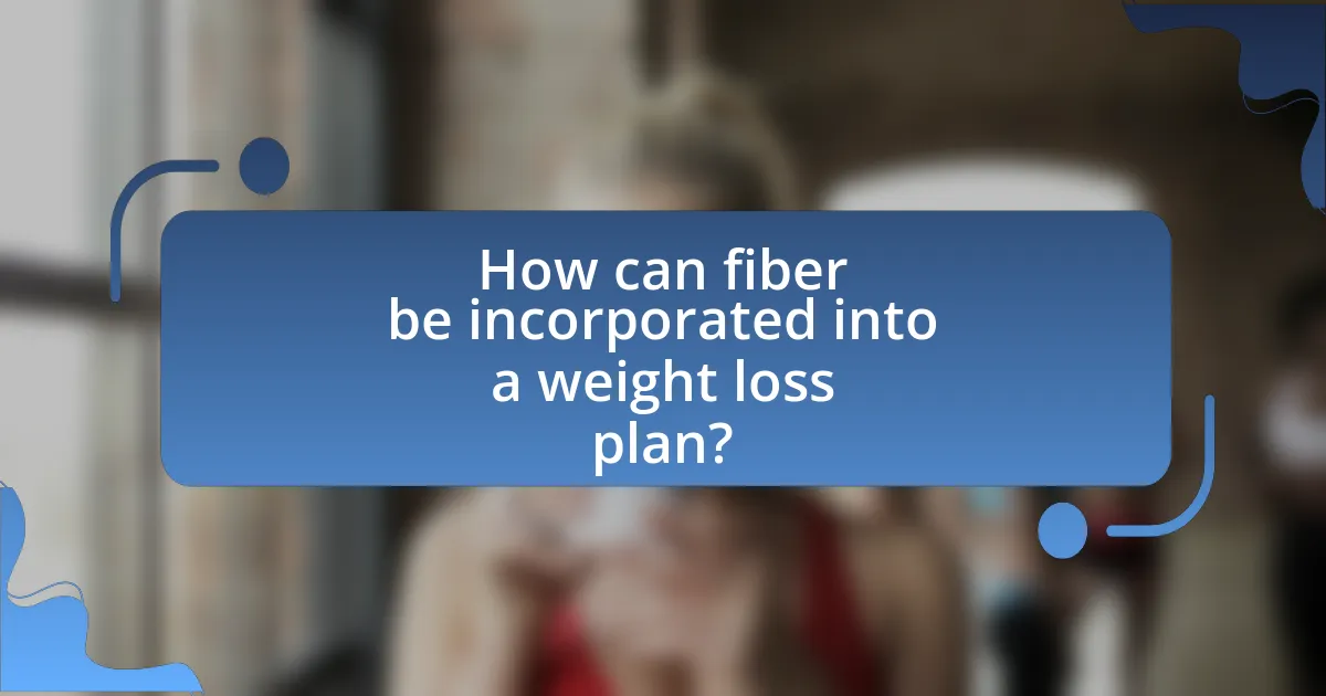 How can fiber be incorporated into a weight loss plan?