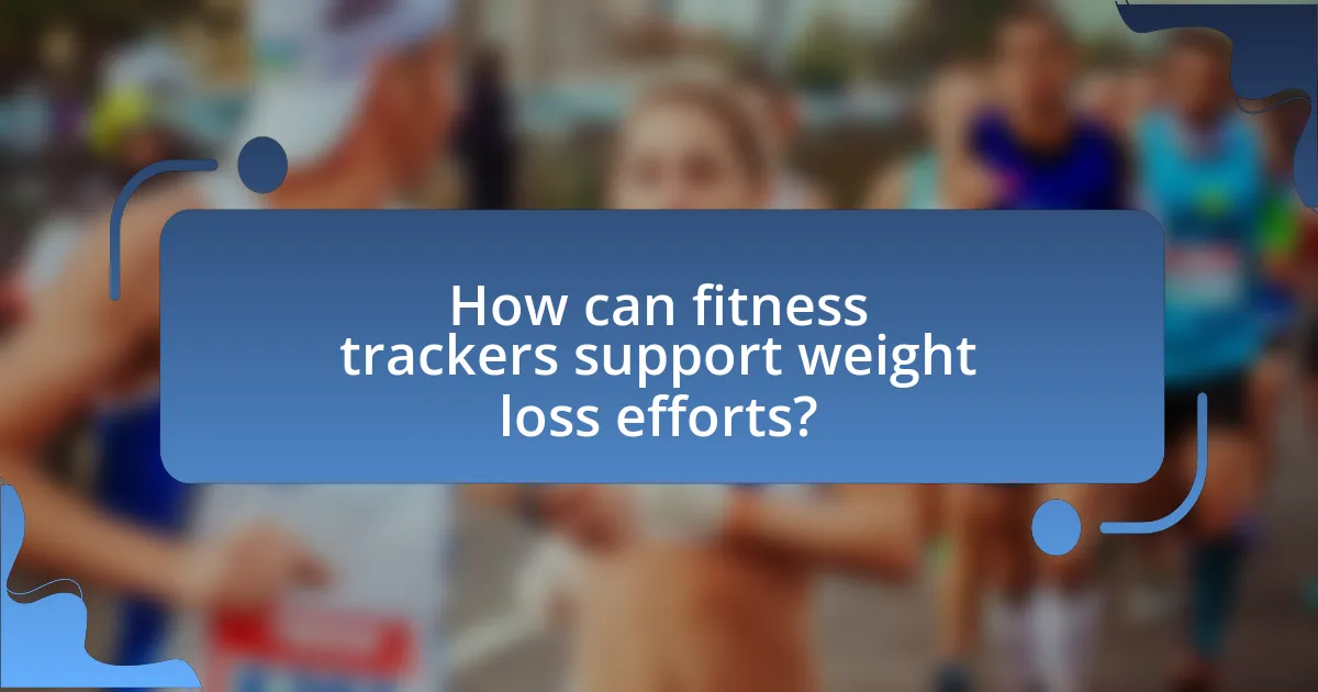 How can fitness trackers support weight loss efforts?