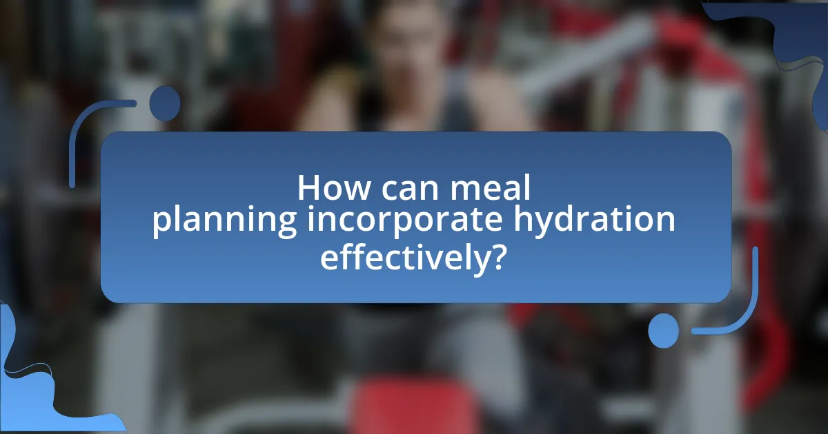 How can meal planning incorporate hydration effectively?