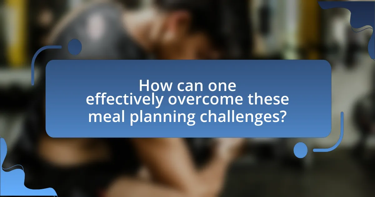 How can one effectively overcome these meal planning challenges?