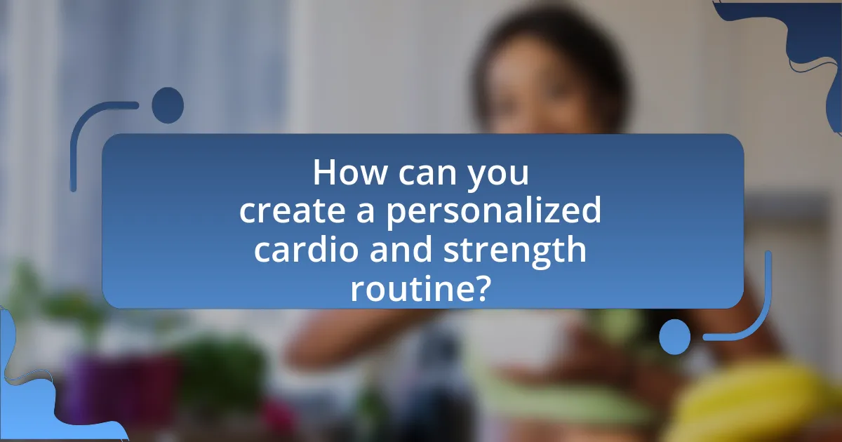 How can you create a personalized cardio and strength routine?