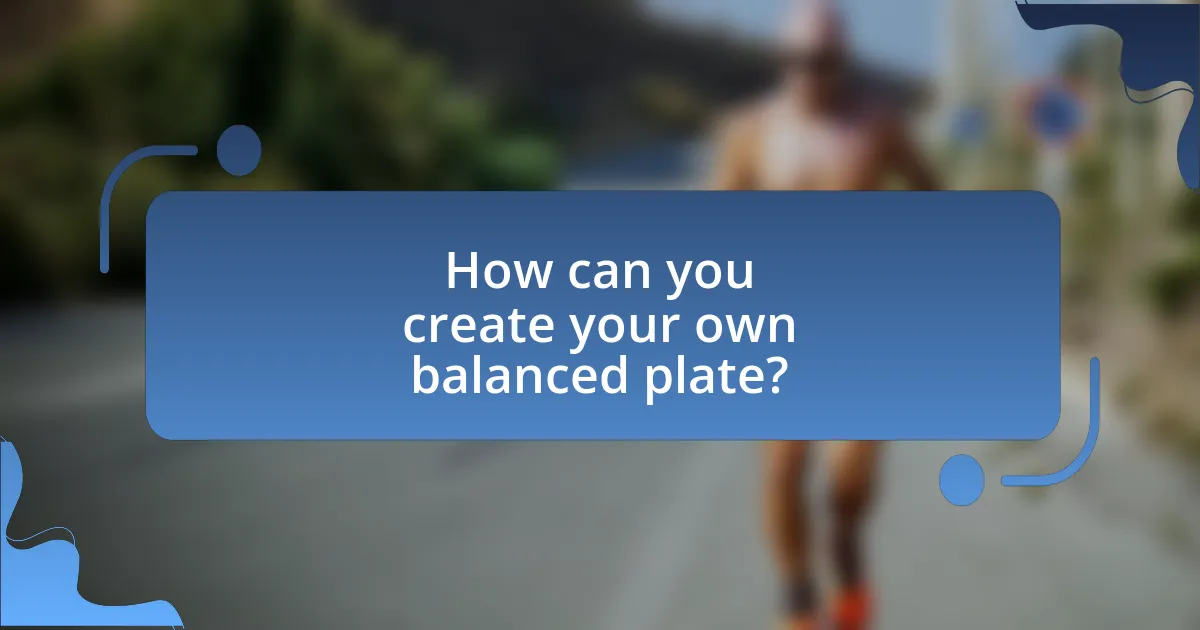 How can you create your own balanced plate?