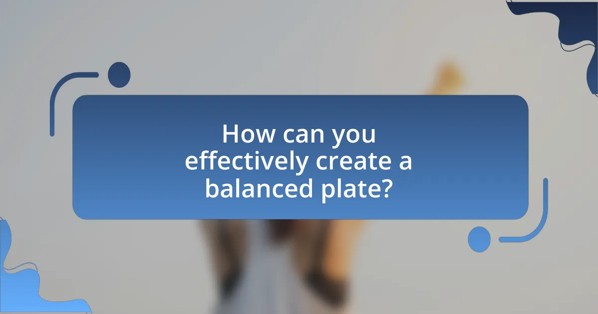 How can you effectively create a balanced plate?