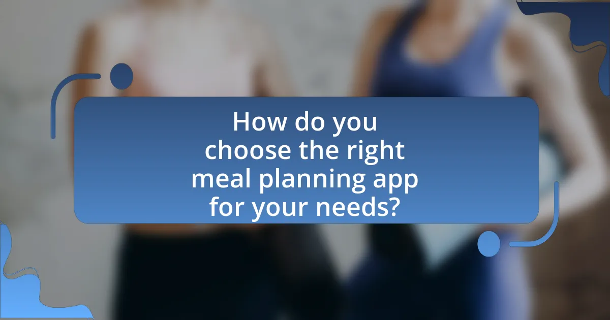 How do you choose the right meal planning app for your needs?