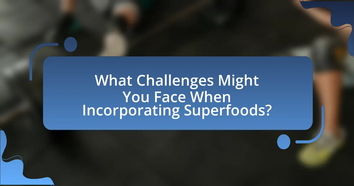 What Challenges Might You Face When Incorporating Superfoods?