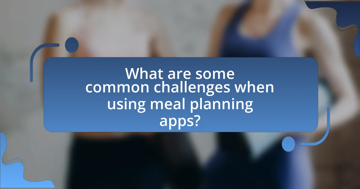 What are some common challenges when using meal planning apps?