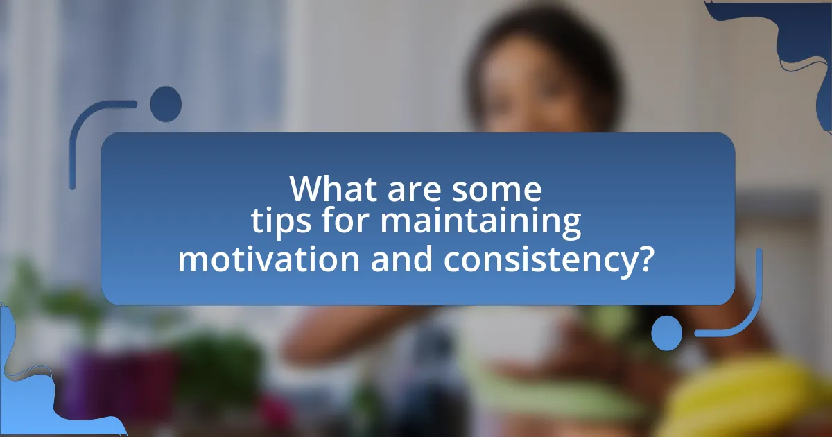 What are some tips for maintaining motivation and consistency?