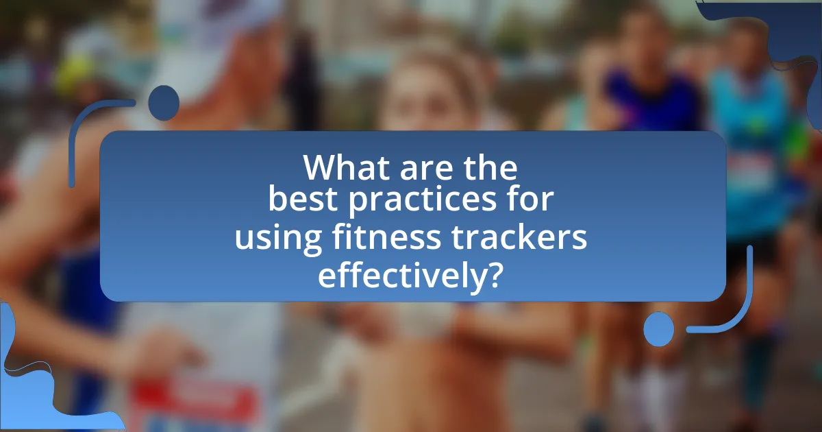 What are the best practices for using fitness trackers effectively?
