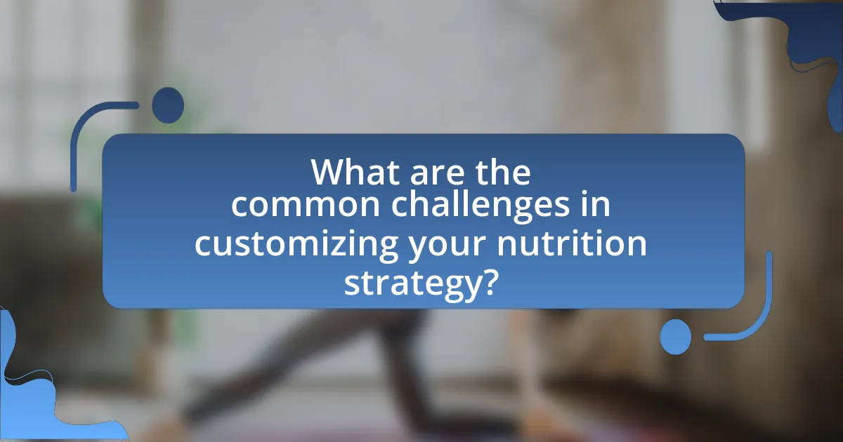 What are the common challenges in customizing your nutrition strategy?