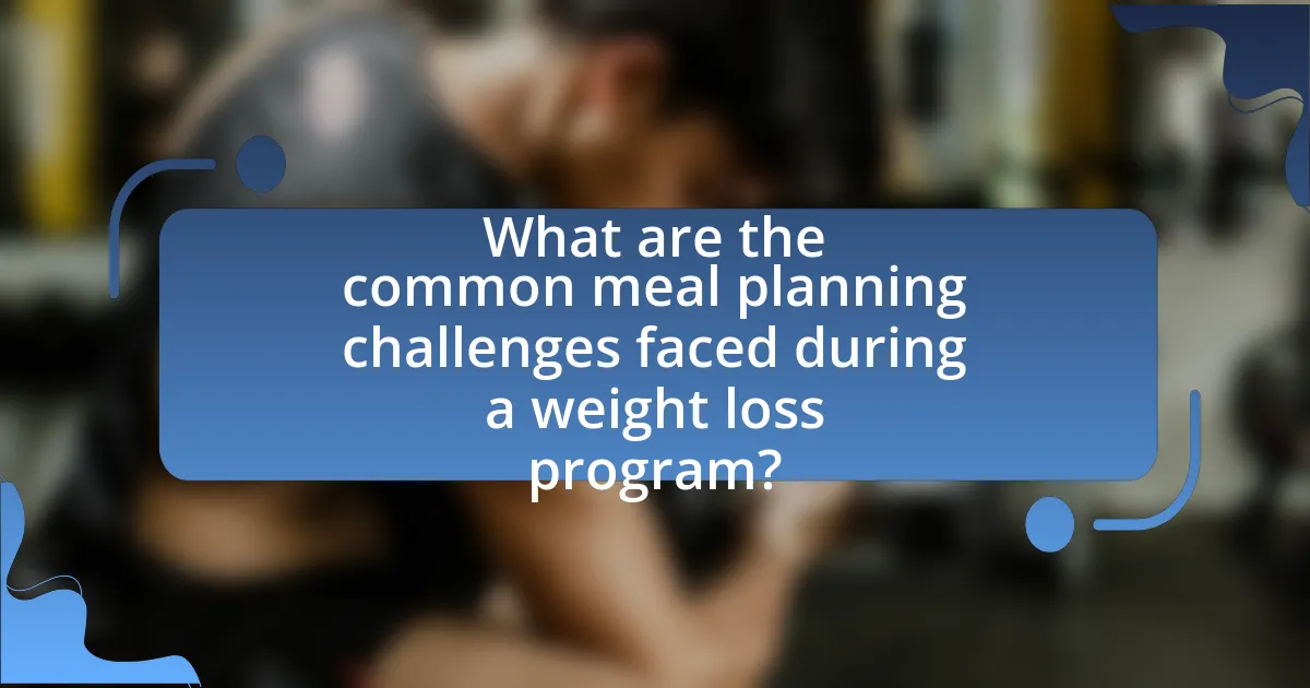 What are the common meal planning challenges faced during a weight loss program?
