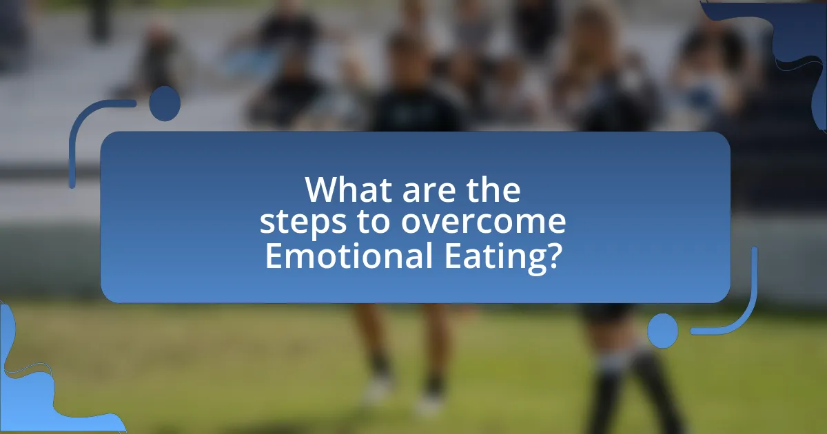 What are the steps to overcome Emotional Eating?