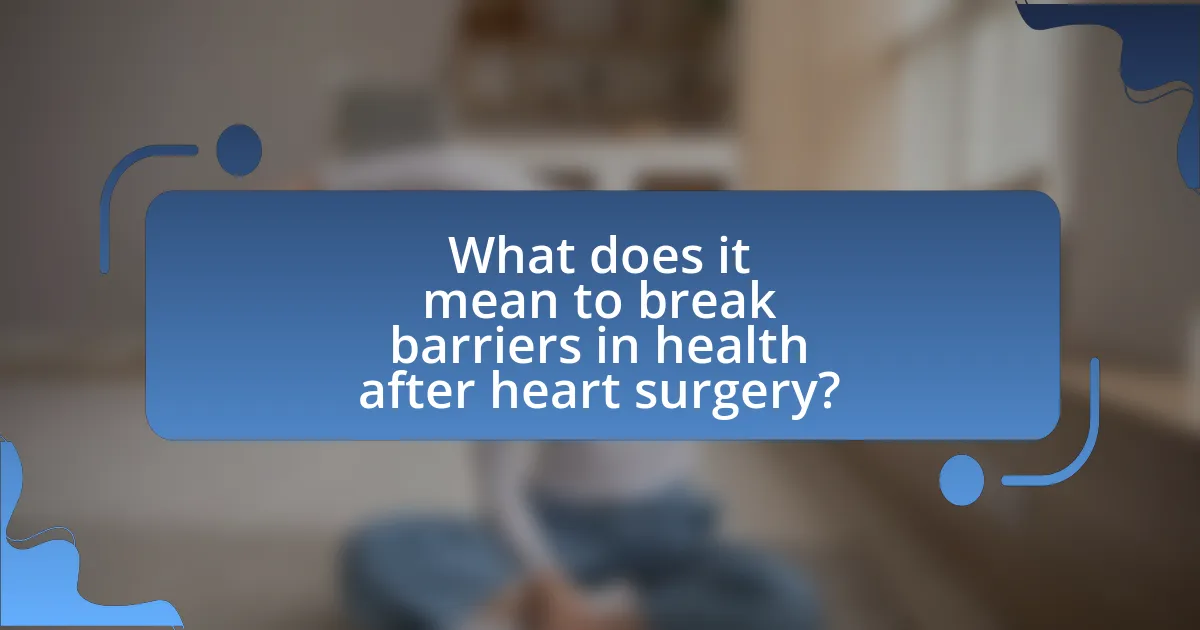 What does it mean to break barriers in health after heart surgery?