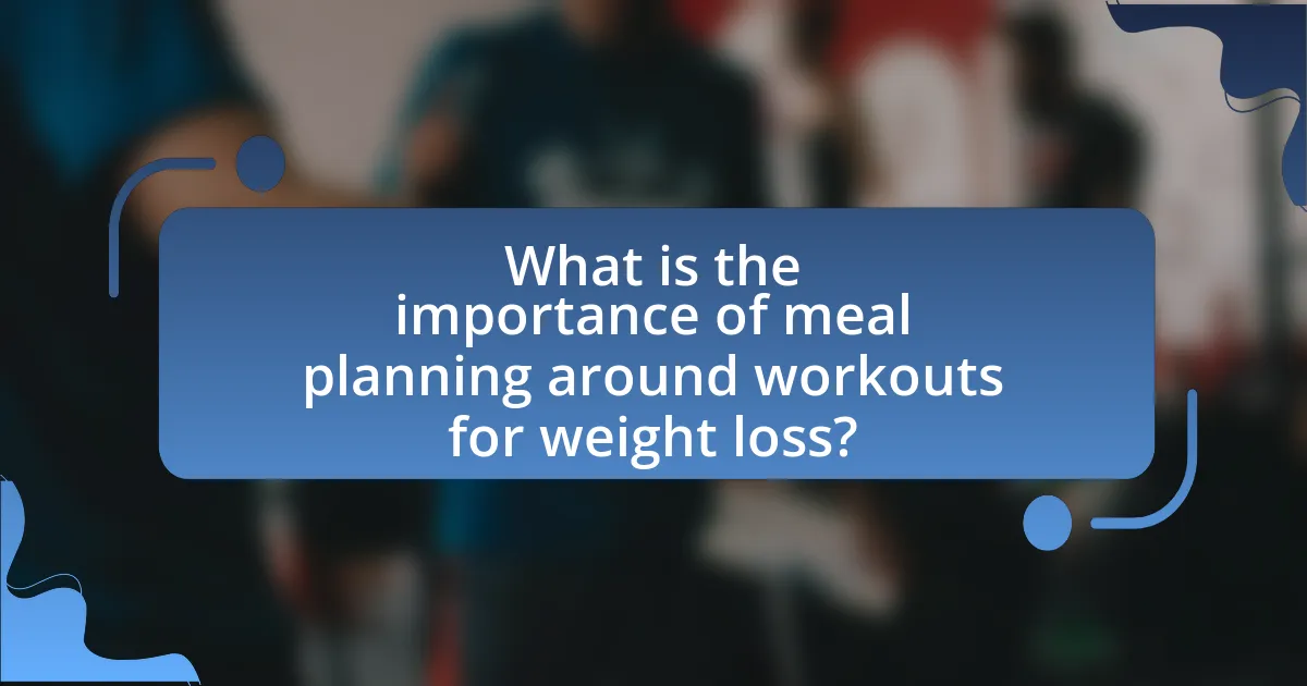 What is the importance of meal planning around workouts for weight loss?