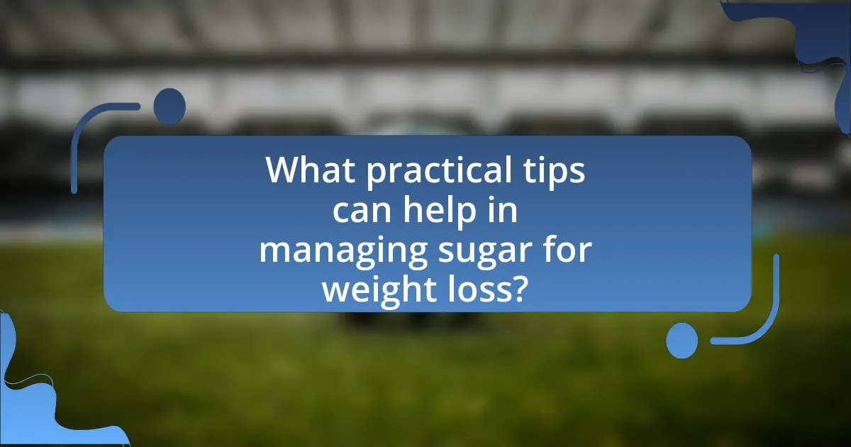 What practical tips can help in managing sugar for weight loss?