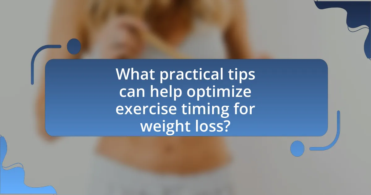 What practical tips can help optimize exercise timing for weight loss?