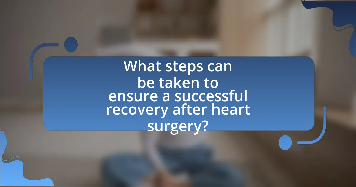 What steps can be taken to ensure a successful recovery after heart surgery?