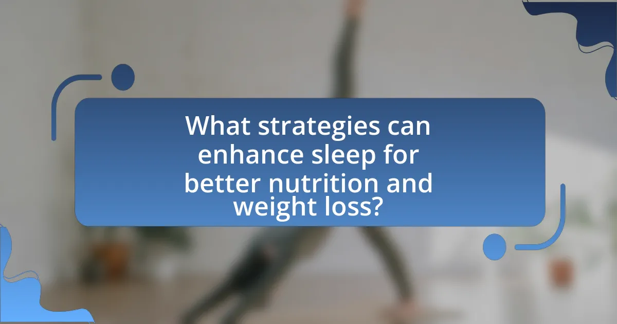What strategies can enhance sleep for better nutrition and weight loss?